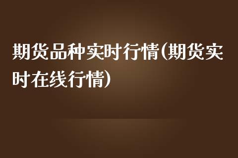 期货品种实时行情(期货实时在线行情)_https://www.boyangwujin.com_期货开户_第1张