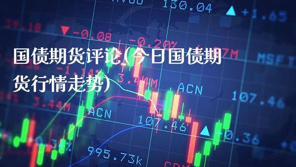 国债期货评论(今日国债期货行情走势)