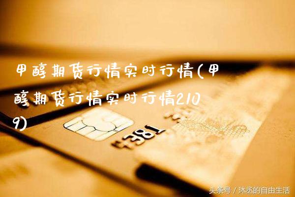 甲醇期货行情实时行情(甲醇期货行情实时行情2109)_https://www.boyangwujin.com_期货直播间_第1张