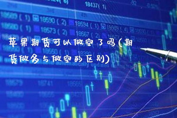 苹果期货可以做空了吗(期货做多与做空的区别)_https://www.boyangwujin.com_黄金期货_第1张