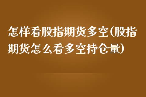 怎样看股指期货多空(股指期货怎么看多空持仓量)