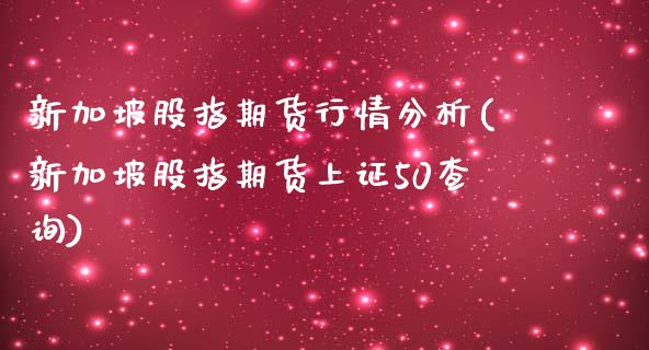 新加坡股指期货行情分析(新加坡股指期货上证50查询)_https://www.boyangwujin.com_期货直播间_第1张