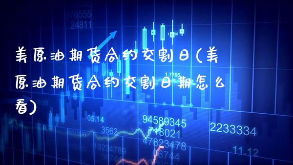 美原油期货合约交割日(美原油期货合约交割日期怎么看)_https://www.boyangwujin.com_原油期货_第1张