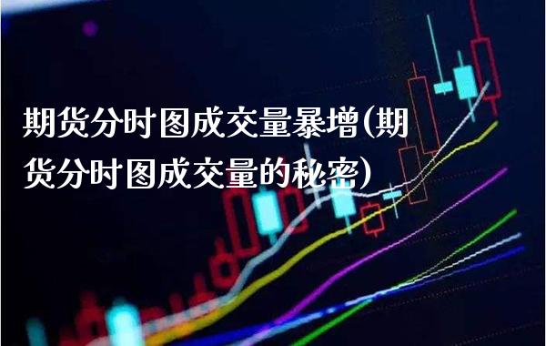 期货分时图成交量暴增(期货分时图成交量的秘密)_https://www.boyangwujin.com_纳指期货_第1张