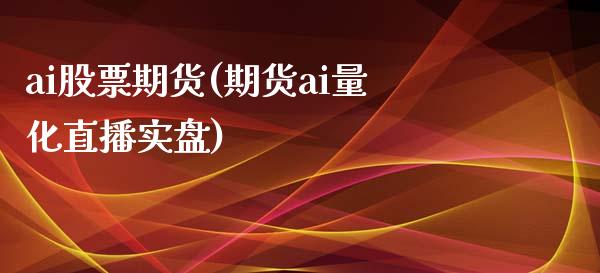 ai股票期货(期货ai量化直播实盘)