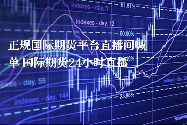 正规国际期货平台直播间喊单 国际期货24小时直播_https://www.boyangwujin.com_期货直播间_第1张