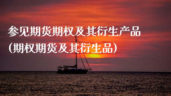 参见期货期权及其衍生产品(期权期货及其衍生品)