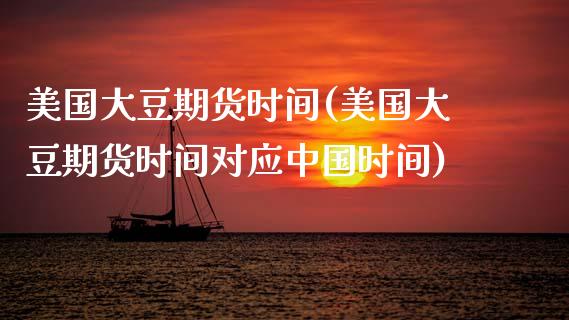美国大豆期货时间(美国大豆期货时间对应中国时间)_https://www.boyangwujin.com_期货直播间_第1张