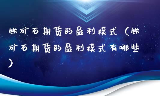 铁矿石期货的盈利模式（铁矿石期货的盈利模式有哪些）_https://www.boyangwujin.com_期货直播间_第1张