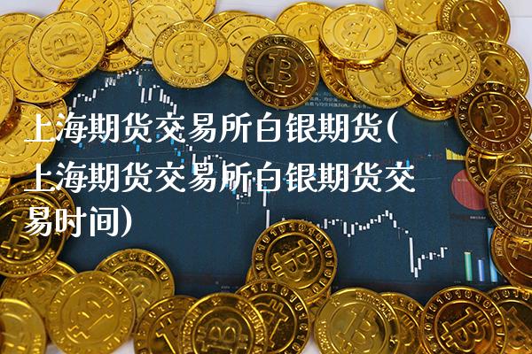 上海期货交易所白银期货(上海期货交易所白银期货交易时间)_https://www.boyangwujin.com_黄金期货_第1张