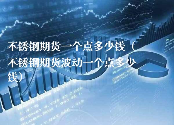 不锈钢期货一个点多少钱（不锈钢期货波动一个点多少钱）_https://www.boyangwujin.com_期货直播间_第1张