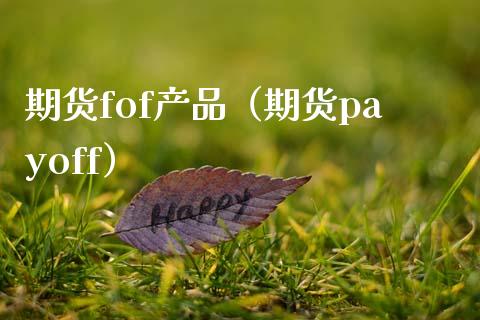 期货fof产品（期货payoff）_https://www.boyangwujin.com_期货直播间_第1张