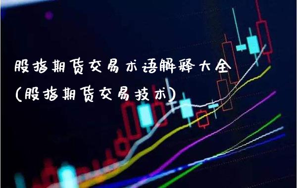 股指期货交易术语解释大全(股指期货交易技术)