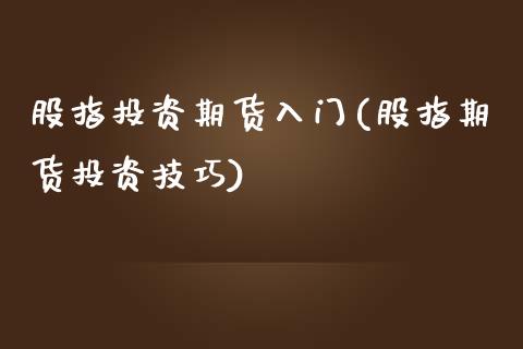 股指投资期货入门(股指期货投资技巧)