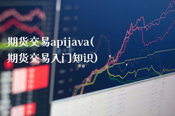 期货交易apijava(期货交易入门知识)_https://www.boyangwujin.com_原油直播间_第1张
