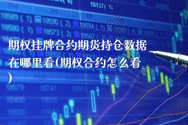期权挂牌合约期货持仓数据在哪里看(期权合约怎么看)_https://www.boyangwujin.com_期货直播间_第1张