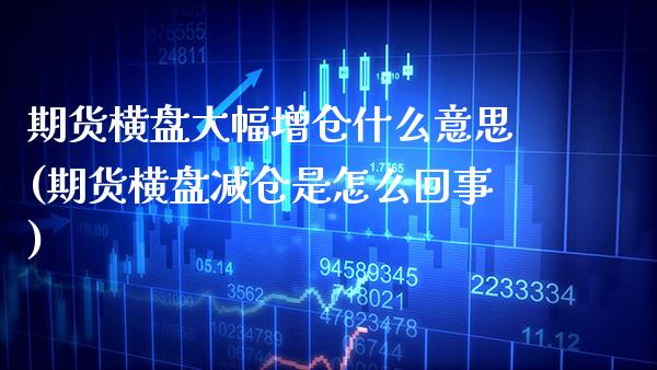 期货横盘大幅增仓什么意思(期货横盘减仓是怎么回事)_https://www.boyangwujin.com_期货科普_第1张