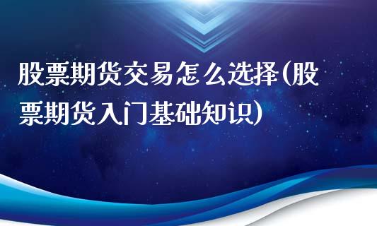 股票期货交易怎么选择(股票期货入门基础知识)_https://www.boyangwujin.com_纳指期货_第1张