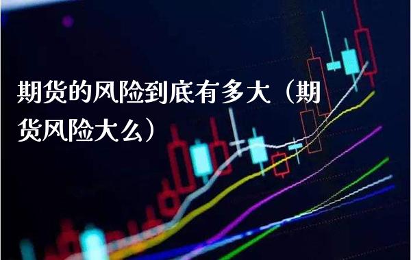 期货的风险到底有多大（期货风险大么）_https://www.boyangwujin.com_期货直播间_第1张
