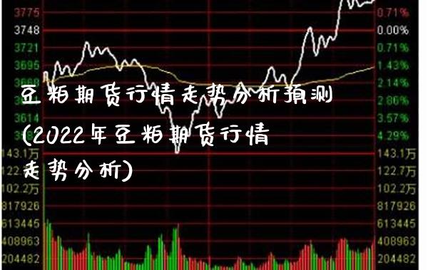 豆粕期货行情走势分析预测(2022年豆粕期货行情走势分析)_https://www.boyangwujin.com_期货直播间_第1张