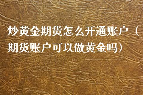 炒黄金期货怎么开通账户（期货账户可以做黄金吗）