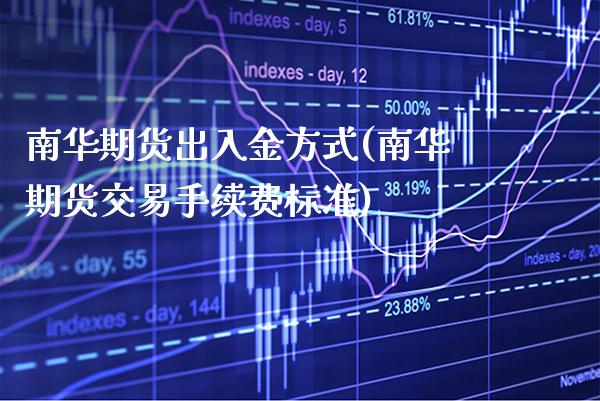 南华期货出入金方式(南华期货交易手续费标准)