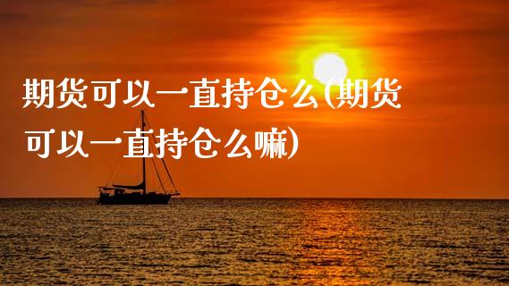 期货可以一直持仓么(期货可以一直持仓么嘛)_https://www.boyangwujin.com_黄金期货_第1张