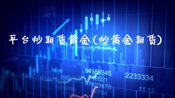 平台炒期货黄金(炒黄金期货)_https://www.boyangwujin.com_期货直播间_第1张