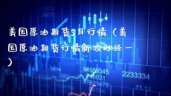 美国原油期货5月行情（美国原油期货行情新浪财经一）