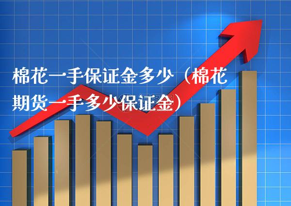 棉花一手保证金多少（棉花期货一手多少保证金）_https://www.boyangwujin.com_期货直播间_第1张