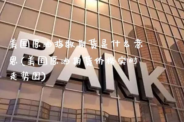 美国原油指数期货是什么意思(美国原油期货价格实时走势图)_https://www.boyangwujin.com_原油直播间_第1张