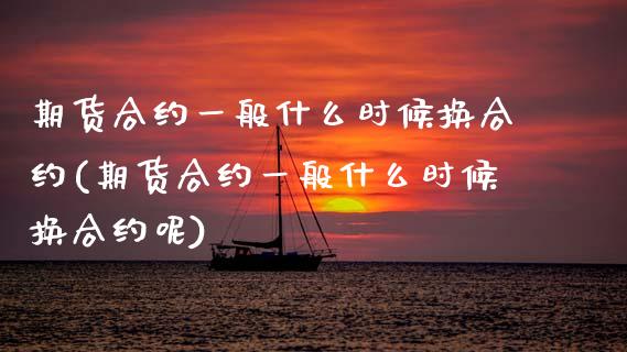 期货合约一般什么时候换合约(期货合约一般什么时候换合约呢)_https://www.boyangwujin.com_期货直播间_第1张