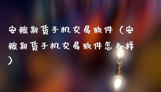安粮期货手机交易软件（安粮期货手机交易软件怎么样）_https://www.boyangwujin.com_黄金期货_第1张