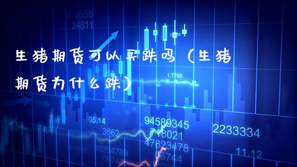 生猪期货可以买跌吗（生猪期货为什么跌）_https://www.boyangwujin.com_黄金期货_第1张