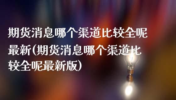 期货消息哪个渠道比较全呢最新(期货消息哪个渠道比较全呢最新版)_https://www.boyangwujin.com_期货直播间_第1张