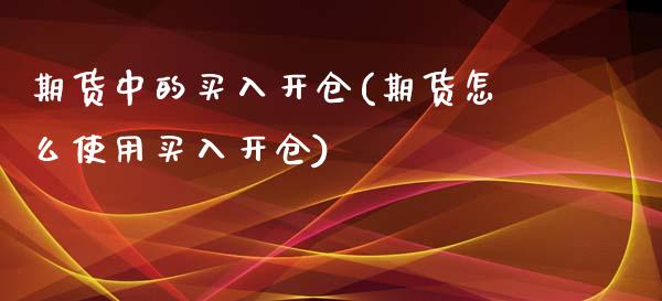 期货中的买入开仓(期货怎么使用买入开仓)