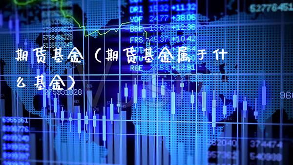 期货基金（期货基金属于什么基金）_https://www.boyangwujin.com_期货直播间_第1张