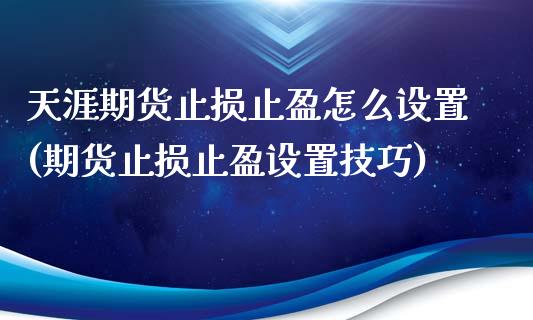 天涯期货止损止盈怎么设置(期货止损止盈设置技巧)