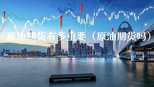 原油期货有多重要（原油期货吗）_https://www.boyangwujin.com_期货直播间_第1张