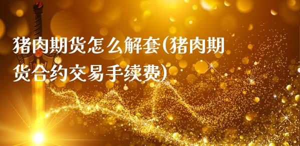 猪肉期货怎么解套(猪肉期货合约交易手续费)_https://www.boyangwujin.com_黄金期货_第1张