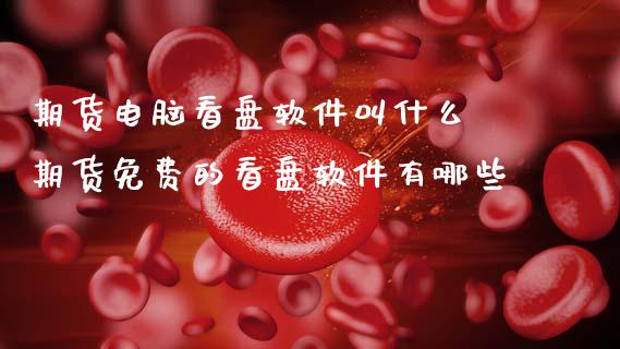 期货电脑看盘软件叫什么 期货免费的看盘软件有哪些