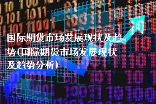 国际期货市场发展现状及趋势(国际期货市场发展现状及趋势分析)_https://www.boyangwujin.com_原油期货_第1张