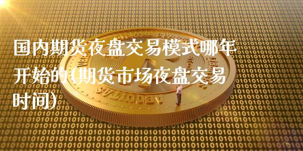 国内期货夜盘交易模式哪年开始的(期货市场夜盘交易时间)_https://www.boyangwujin.com_期货直播间_第1张