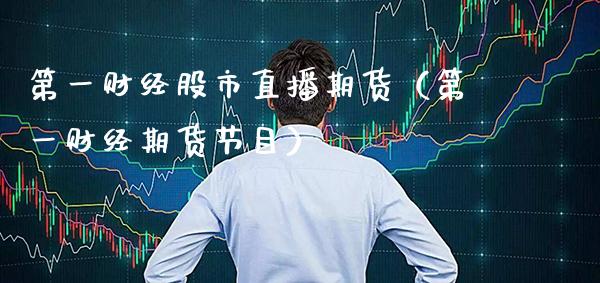 第一财经股市直播期货（第一财经期货节目）_https://www.boyangwujin.com_期货直播间_第1张