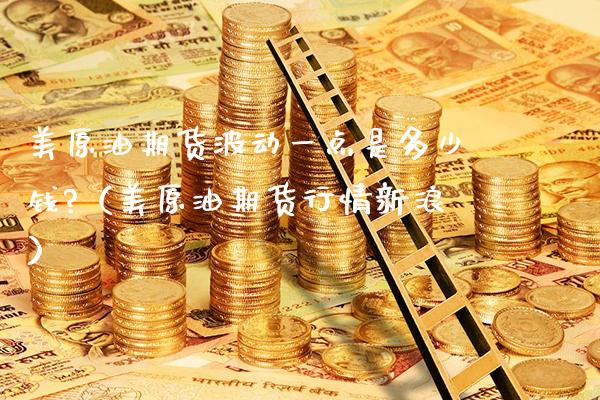 美原油期货波动一点是多少钱?（美原油期货行情新浪）_https://www.boyangwujin.com_期货直播间_第1张
