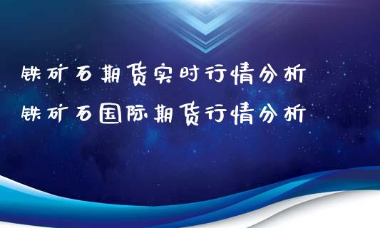 铁矿石期货实时行情分析 铁矿石国际期货行情分析_https://www.boyangwujin.com_期货直播间_第1张