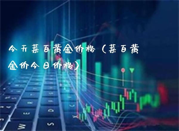 今天菜百黄金价格（菜百黄金价今日价格）_https://www.boyangwujin.com_期货直播间_第1张