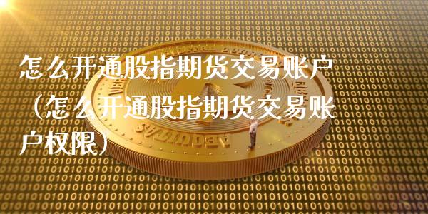 怎么开通股指期货交易账户（怎么开通股指期货交易账户权限）