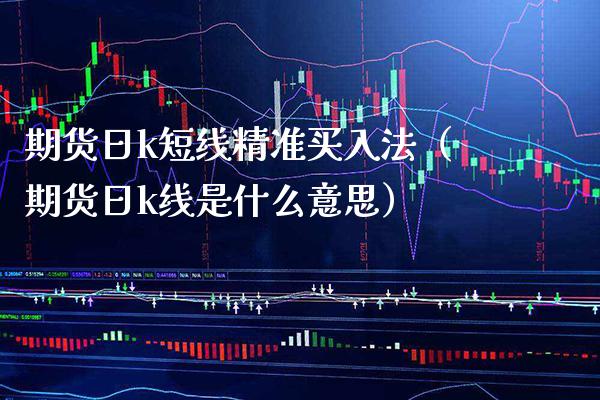 期货日k短线精准买入法（期货日k线是什么意思）_https://www.boyangwujin.com_期货直播间_第1张
