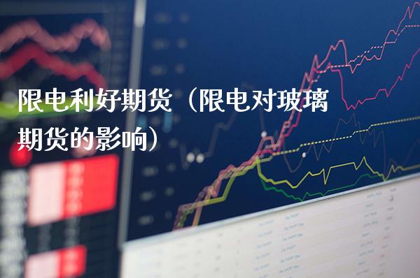 限电利好期货（限电对玻璃期货的影响）_https://www.boyangwujin.com_期货直播间_第1张